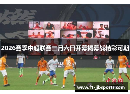 2026赛季中超联赛三月六日开幕揭幕战精彩可期 2026赛季中超联赛三月六日开幕揭幕战精彩可期