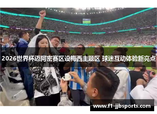 2026世界杯迈阿密赛区设梅西主题区 球迷互动体验新亮点 2026世界杯迈阿密赛区设梅西主题区 球迷互动体验新亮点