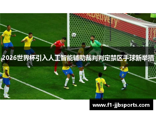 2026世界杯引入人工智能辅助裁判判定禁区手球新举措
