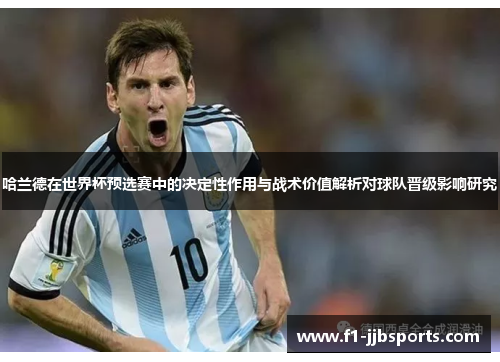 哈兰德在世界杯预选赛中的决定性作用与战术价值解析对球队晋级影响研究 哈兰德在世界杯预选赛中的决定性作用与战术价值解析对球队晋级影响研究