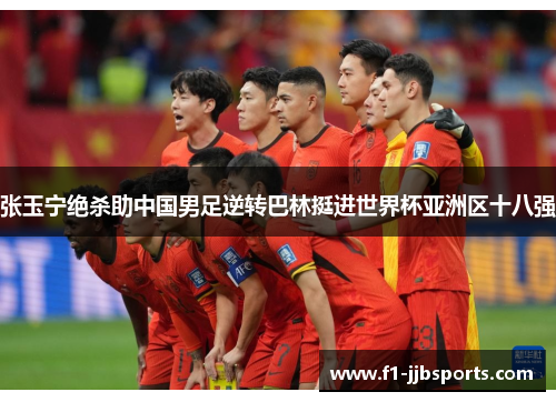张玉宁绝杀助中国男足逆转巴林挺进世界杯亚洲区十八强
