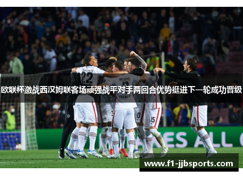 欧联杯激战西汉姆联客场顽强战平对手两回合优势挺进下一轮成功晋级 欧联杯激战西汉姆联客场顽强战平对手两回合优势挺进下一轮成功晋级