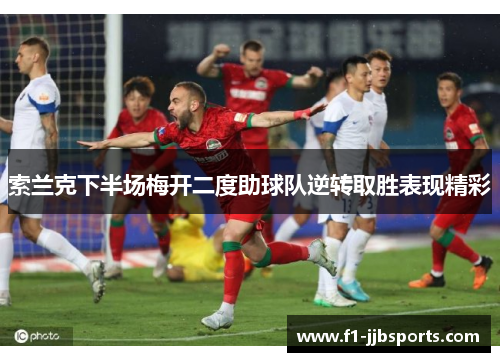 索兰克下半场梅开二度助球队逆转取胜表现精彩 索兰克下半场梅开二度助球队逆转取胜表现精彩
