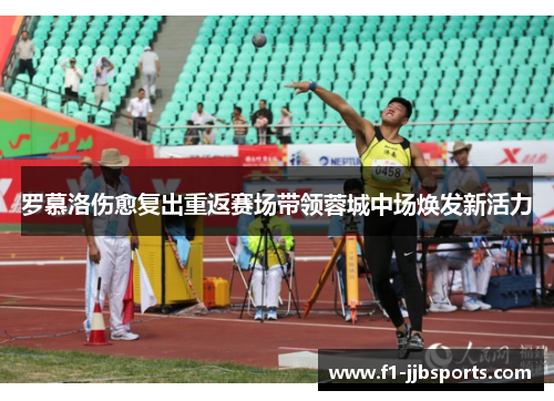 罗慕洛伤愈复出重返赛场带领蓉城中场焕发新活力 罗慕洛伤愈复出重返赛场带领蓉城中场焕发新活力