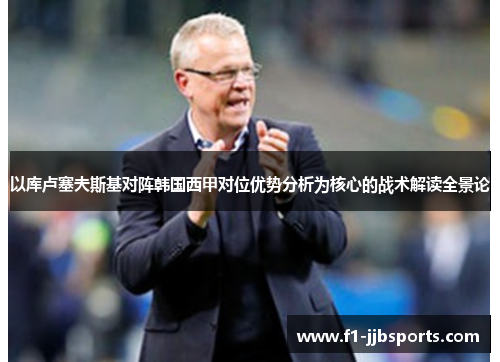 以库卢塞夫斯基对阵韩国西甲对位优势分析为核心的战术解读全景论
