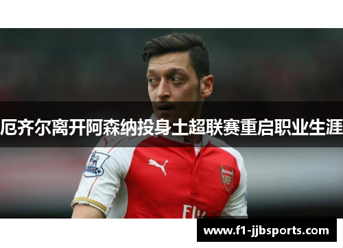 厄齐尔离开阿森纳投身土超联赛重启职业生涯