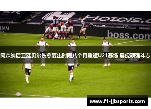 阿森纳后卫廷贝尔伤愈复出时隔八个月重返U21赛场 展现顽强斗志
