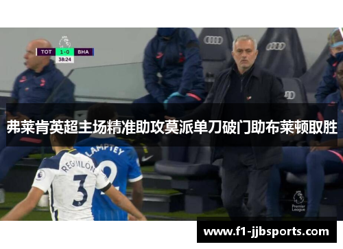 弗莱肯英超主场精准助攻莫派单刀破门助布莱顿取胜 弗莱肯英超主场精准助攻莫派单刀破门助布莱顿取胜