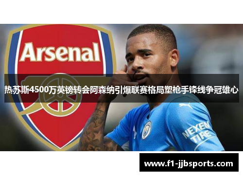 热苏斯4500万英镑转会阿森纳引爆联赛格局塑枪手锋线争冠雄心 热苏斯4500万英镑转会阿森纳引爆联赛格局塑枪手锋线争冠雄心