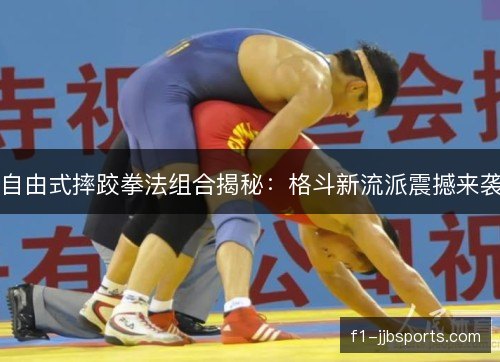 自由式摔跤拳法组合揭秘:格斗新流派震撼来袭 自由式摔跤拳法组合揭秘:格斗新流派震撼来袭