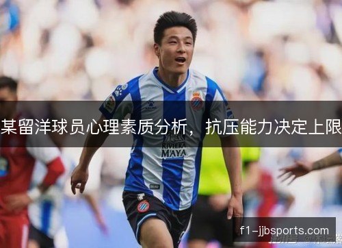 某留洋球员心理素质分析,抗压能力决定上限 某留洋球员心理素质分析,抗压能力决定上限